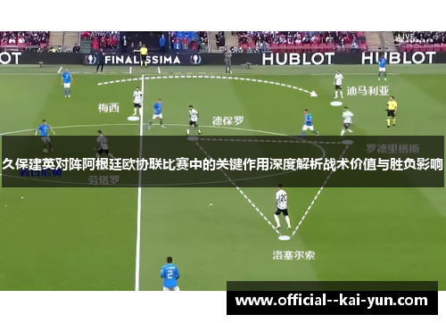 久保建英对阵阿根廷欧协联比赛中的关键作用深度解析战术价值与胜负影响