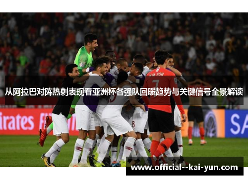 从阿拉巴对阵热刺表现看亚洲杯各强队回暖趋势与关键信号全景解读