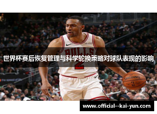 世界杯赛后恢复管理与科学轮换策略对球队表现的影响
