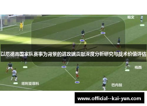 以厄德高国家队赛事为背景的进攻端贡献深度分析研究与战术价值评估