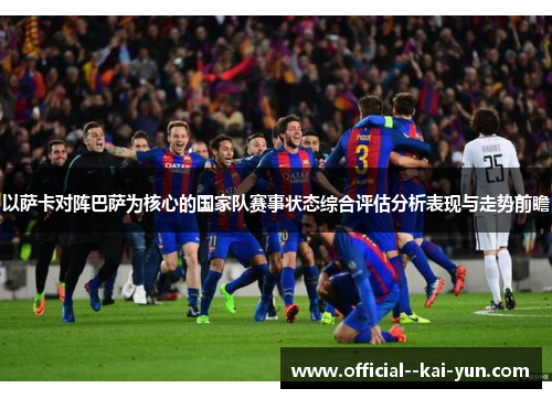以萨卡对阵巴萨为核心的国家队赛事状态综合评估分析表现与走势前瞻