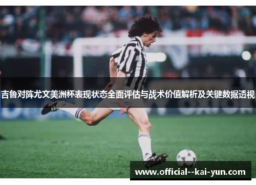 吉鲁对阵尤文美洲杯表现状态全面评估与战术价值解析及关键数据透视