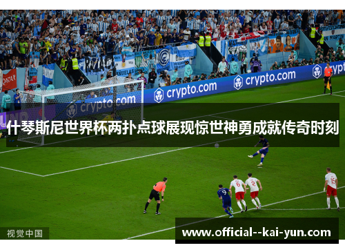 什琴斯尼世界杯两扑点球展现惊世神勇成就传奇时刻