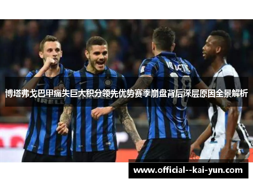 博塔弗戈巴甲痛失巨大积分领先优势赛季崩盘背后深层原因全景解析