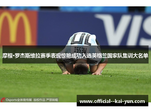 摩根·罗杰斯维拉赛季表现惊艳成功入选英格兰国家队集训大名单