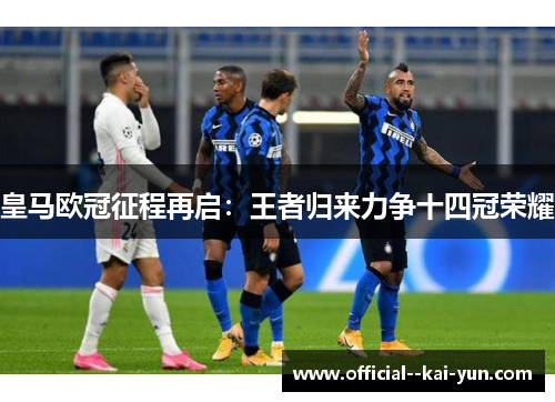 皇马欧冠征程再启：王者归来力争十四冠荣耀